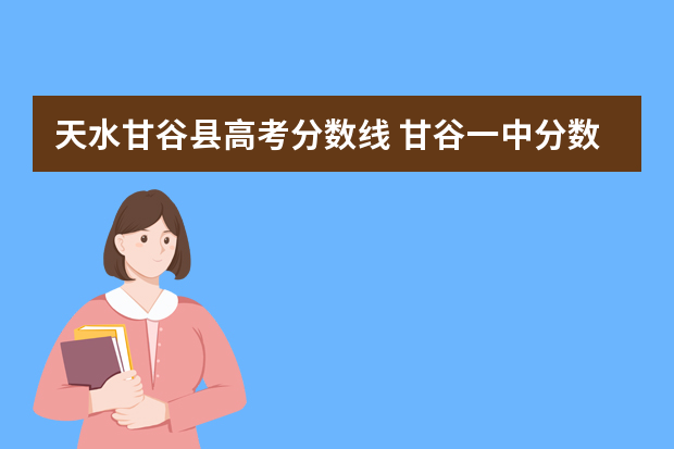 天水甘谷县高考分数线 甘谷一中分数线大概是多少
